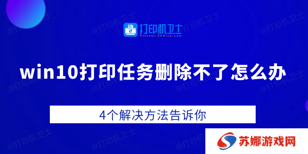 win10打印任务删除不了怎么办 4个解决方法告诉你