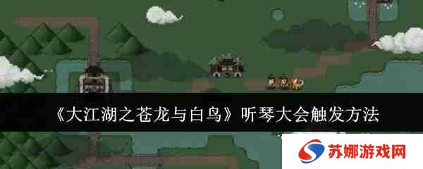 大江湖之苍龙与白鸟岳麓听琴大会 听琴大会触发方法