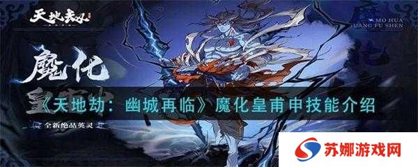 天地劫幽城再临皇甫申技能搭配指南，输出、辅助技能搭配攻略