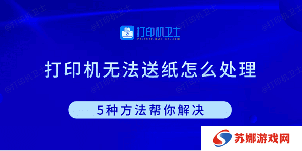 打印机无法送纸怎么处理 5种方法帮你解决