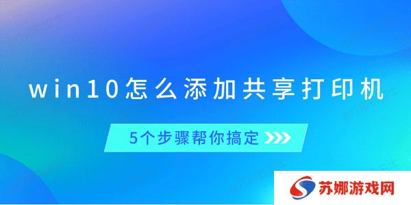 win10怎么添加共享打印机 5个步骤帮你搞定